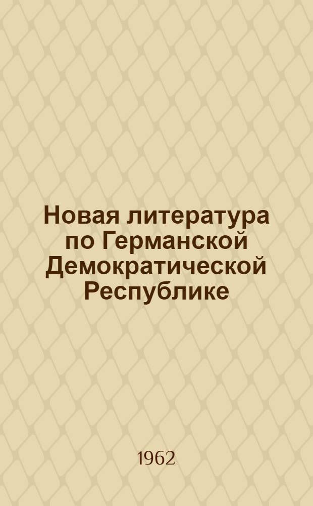 Новая литература по Германской Демократической Республике : Литература, поступившая в Б-ку..
