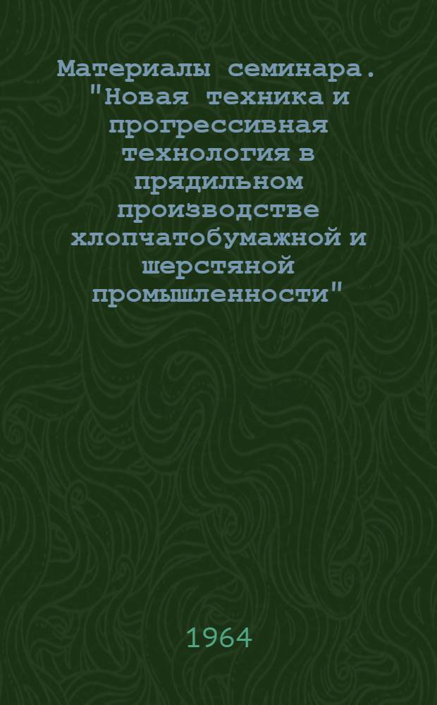 Материалы семинара. "Новая техника и прогрессивная технология в прядильном производстве хлопчатобумажной и шерстяной промышленности" : Сб. 1-. Сб. 1