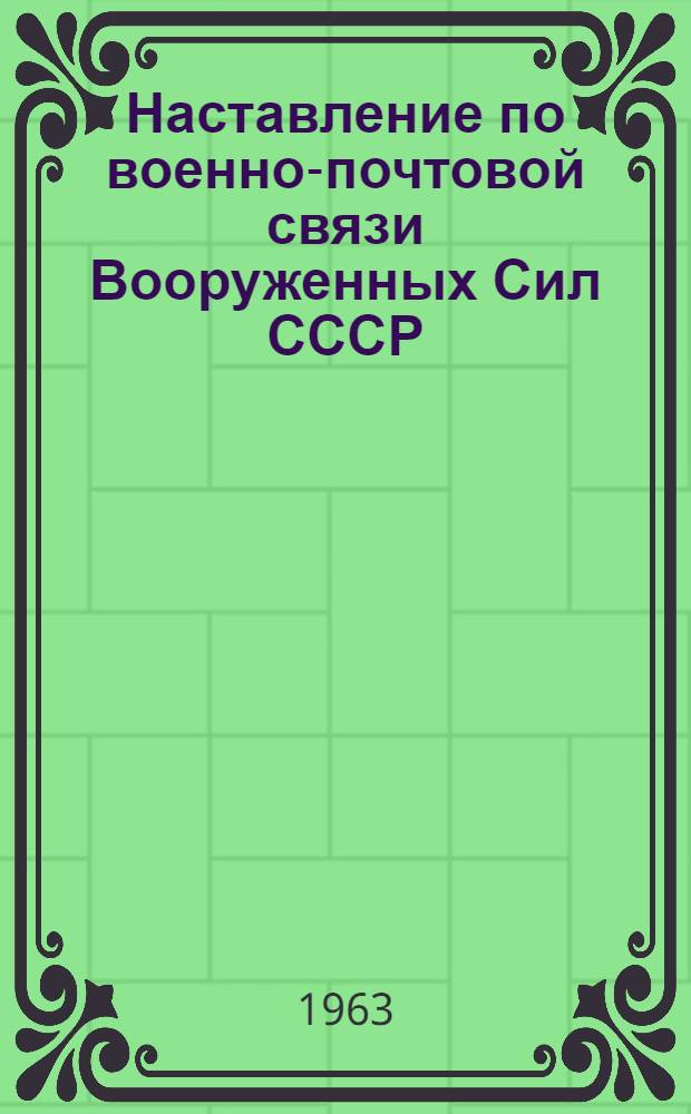 Наставление по военно-почтовой связи Вооруженных Сил СССР : Утв. 25/VI 1963 : Ч. 2-
