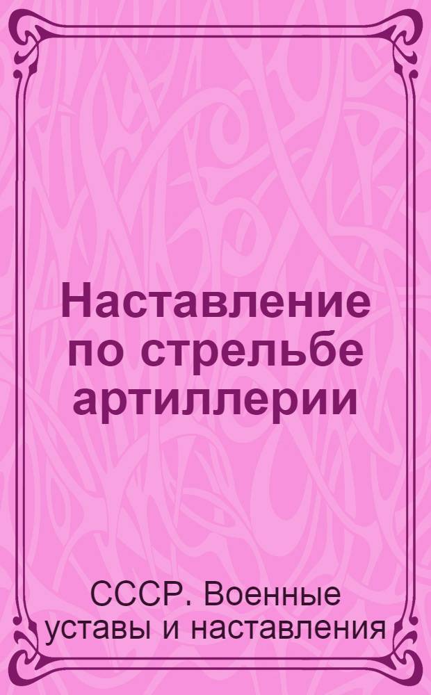 Наставление по стрельбе артиллерии : Правила стрельбы наземной артиллерии (ПСНА-65) : Утв. 28/XII 1964 г