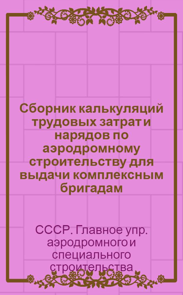 Сборник калькуляций трудовых затрат и нарядов по аэродромному строительству для выдачи комплексным бригадам : Вып. 2