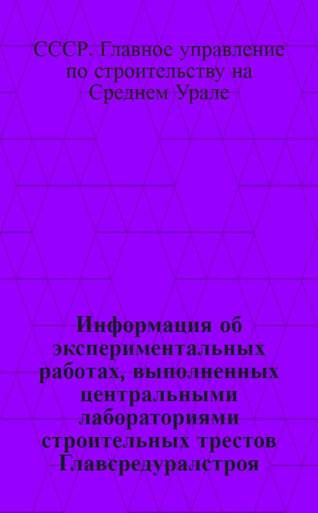 Информация об экспериментальных работах, выполненных центральными лабораториями строительных трестов Главсредуралстроя