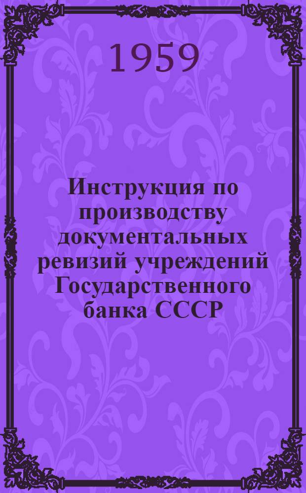 Инструкция по производству документальных ревизий учреждений Государственного банка СССР : № 42 30 окт. 1959 г