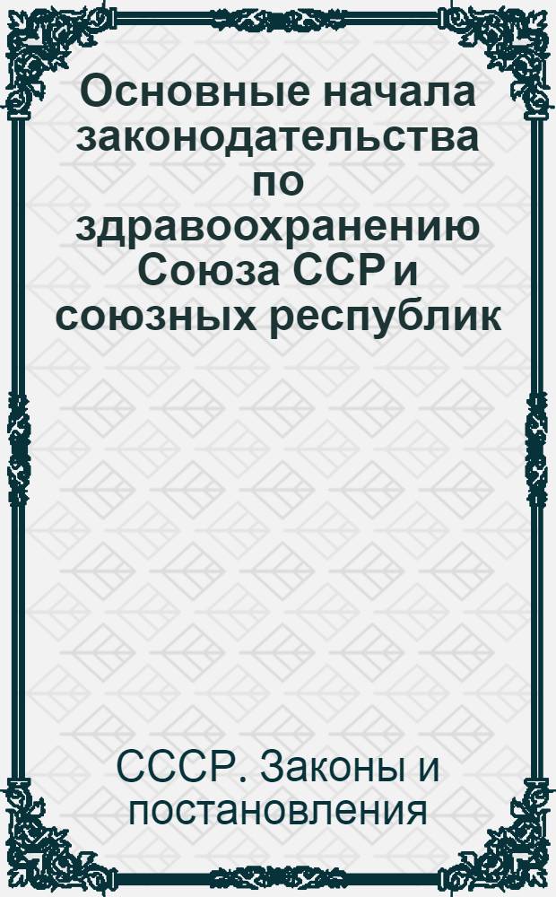Основные начала законодательства по здравоохранению Союза ССР и союзных республик : Проект