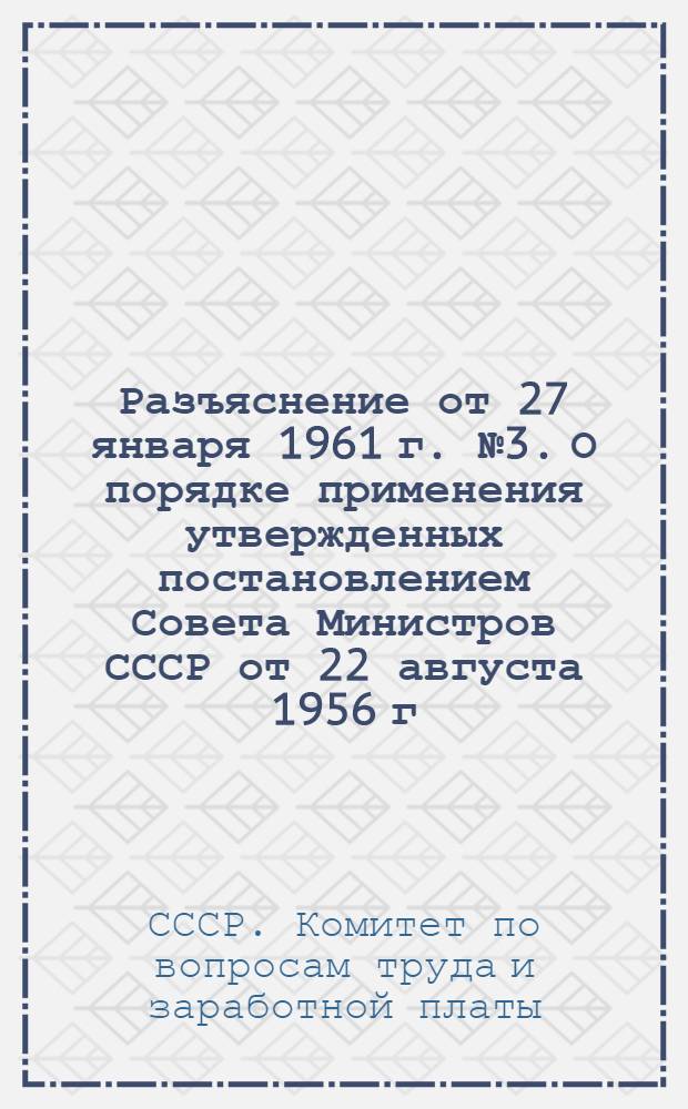 Разъяснение от 27 января 1961 г. № 3. О порядке применения утвержденных постановлением Совета Министров СССР от 22 августа 1956 г. № 1173 списков производств, цехов, профессий и должностей, работа в которых дает право на государственную пенсию на льготных условиях и в льготных размерах; к профессиям рабочих металлургической промышленности (цветные металлы), имеющим другие наименования в тарифно-квалификационных справочниках, введенных в действие после 1956 г. : Утв. 27/I 1961 г