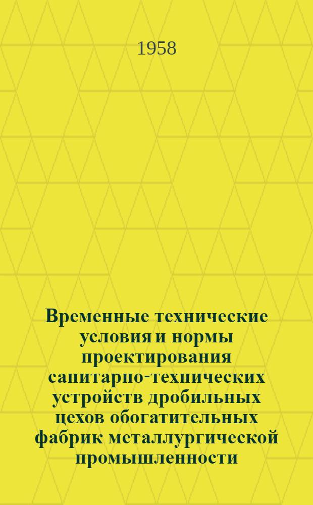 Временные технические условия и нормы проектирования санитарно-технических устройств дробильных цехов обогатительных фабрик металлургической промышленности : Утв. в сент. 1958 г.