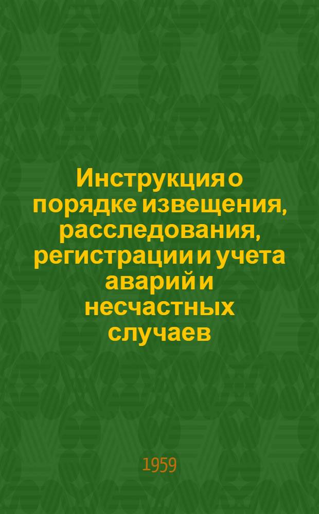 Инструкция о порядке извещения, расследования, регистрации и учета аварий и несчастных случаев, связанных с производством : Утв. 30.XII.1956 г.