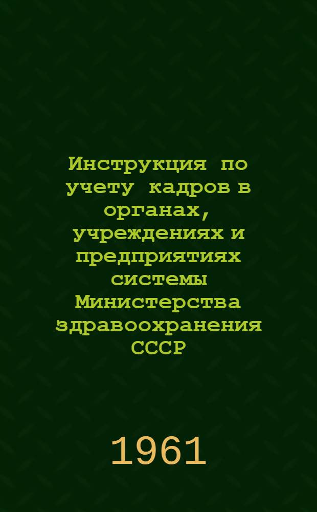 Инструкция по учету кадров в органах, учреждениях и предприятиях системы Министерства здравоохранения СССР : Утв. 22/III 1961 г.