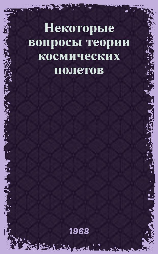 Некоторые вопросы теории космических полетов : Сборник статей