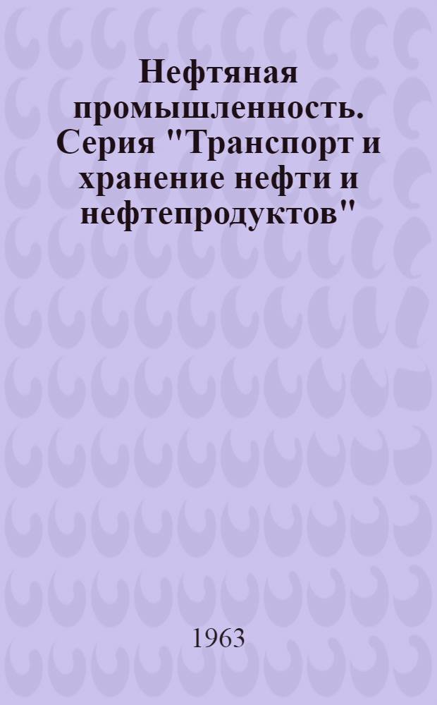 Нефтяная промышленность. Серия "Транспорт и хранение нефти и нефтепродуктов" : Реф. науч.-техн. сб