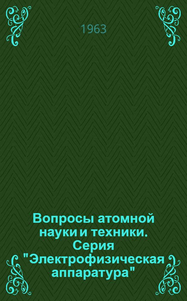 Вопросы атомной науки и техники. Серия "Электрофизическая аппаратура" : Науч.-техн. сб