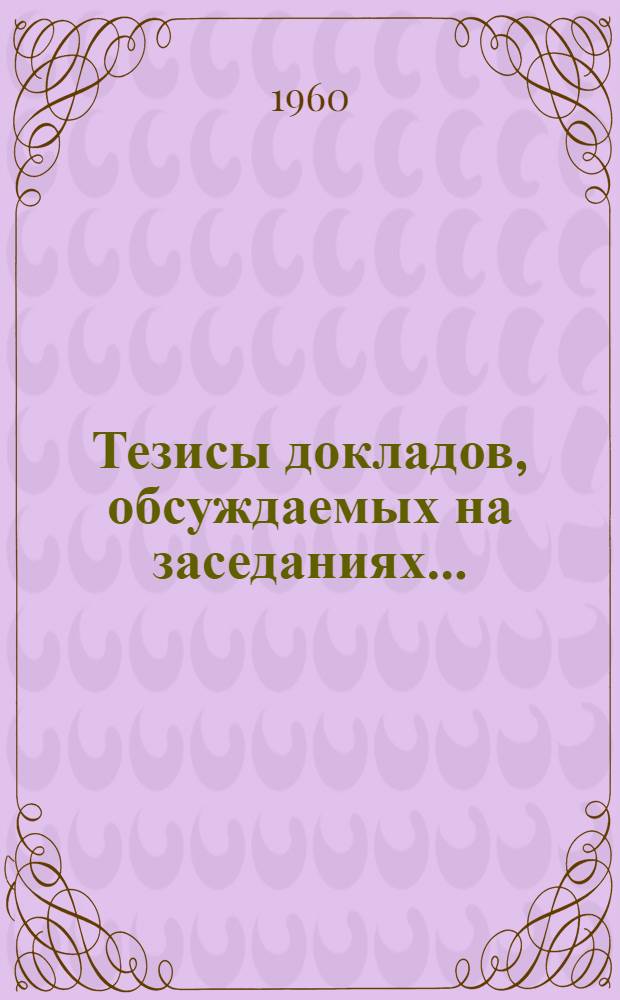 Тезисы докладов, обсуждаемых на заседаниях... : 1-