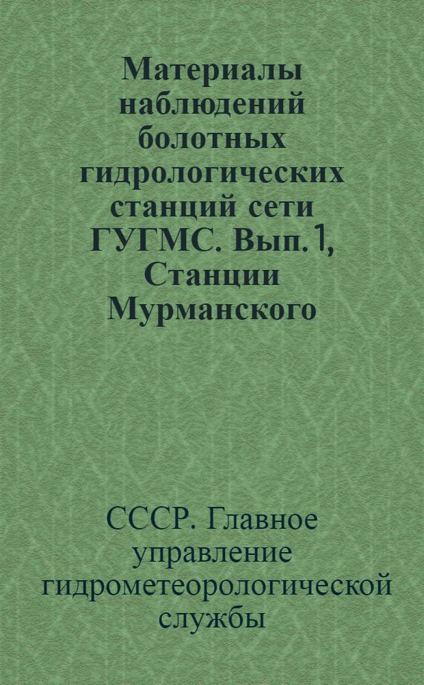 Материалы наблюдений болотных гидрологических станций сети ГУГМС. Вып. 1, [Станции Мурманского, Северного и Северо-Западного УГМС] Т. 2: [Станция Главной экспериментальной базы ГЭБ. ГТИ-Зеленогорск]