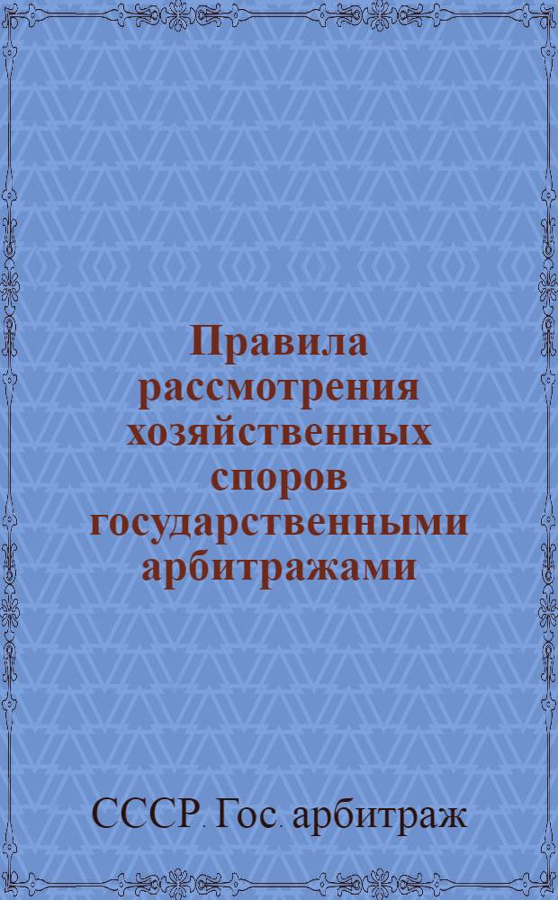 Правила рассмотрения хозяйственных споров государственными арбитражами : Утв. 1/VII 1963 г.
