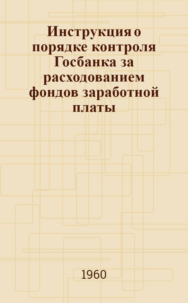 Инструкция о порядке контроля Госбанка за расходованием фондов заработной платы : № 24 18/VI 1960 г
