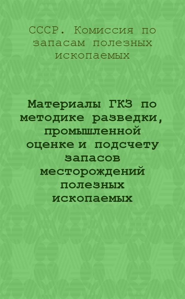Материалы ГКЗ по методике разведки, промышленной оценке и подсчету запасов месторождений полезных ископаемых : Сб. 1-