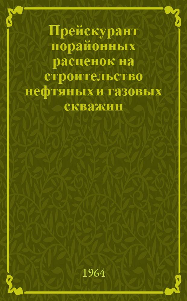 Прейскурант порайонных расценок на строительство нефтяных и газовых скважин : (В нормах и ценах, действовавших на 1 янв. 1961 г. и нормах амортизационных отчислений, введ. с 1 янв. 1963 г.) : Утв. 19/VIII 1963