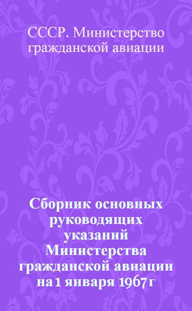Сборник основных руководящих указаний Министерства гражданской авиации на 1 января 1967 г. : Кн. 1-