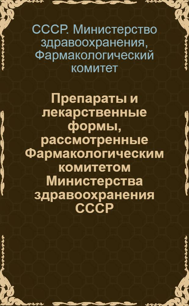 Препараты и лекарственные формы, рассмотренные Фармакологическим комитетом Министерства здравоохранения СССР