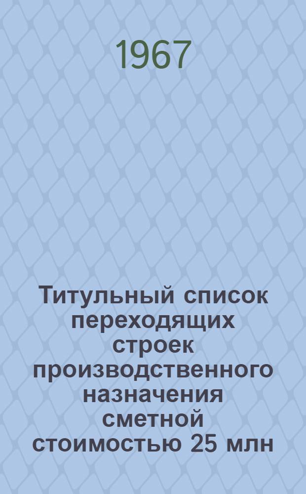 Титульный список переходящих строек производственного назначения сметной стоимостью 25 млн. рублей и выше на 1968 год по Министерству нефтеперерабатывающей и нефтехимической промышленности СССР : [1]-. [1] : Нефтеперерабатывающая промышленность