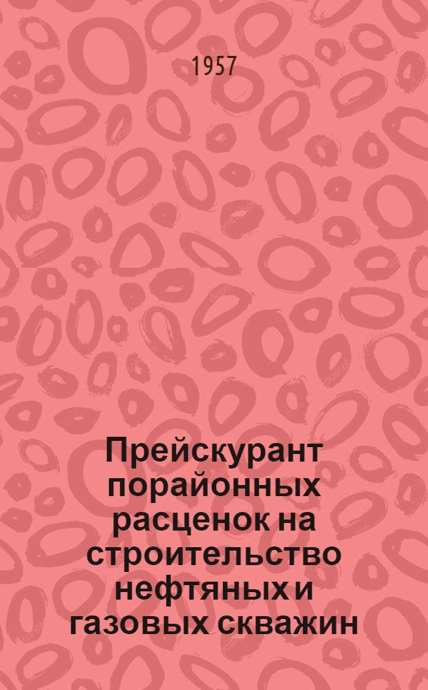 [Прейскурант порайонных расценок на строительство нефтяных и газовых скважин : (В нормах на 1/I 1956 г. и ценах, действовавших на 1/VII 1955 г.)] Дополнение... Утв. М-вом нефт. пром-сти СССР [Вып. 1]-. [Вып. 1]