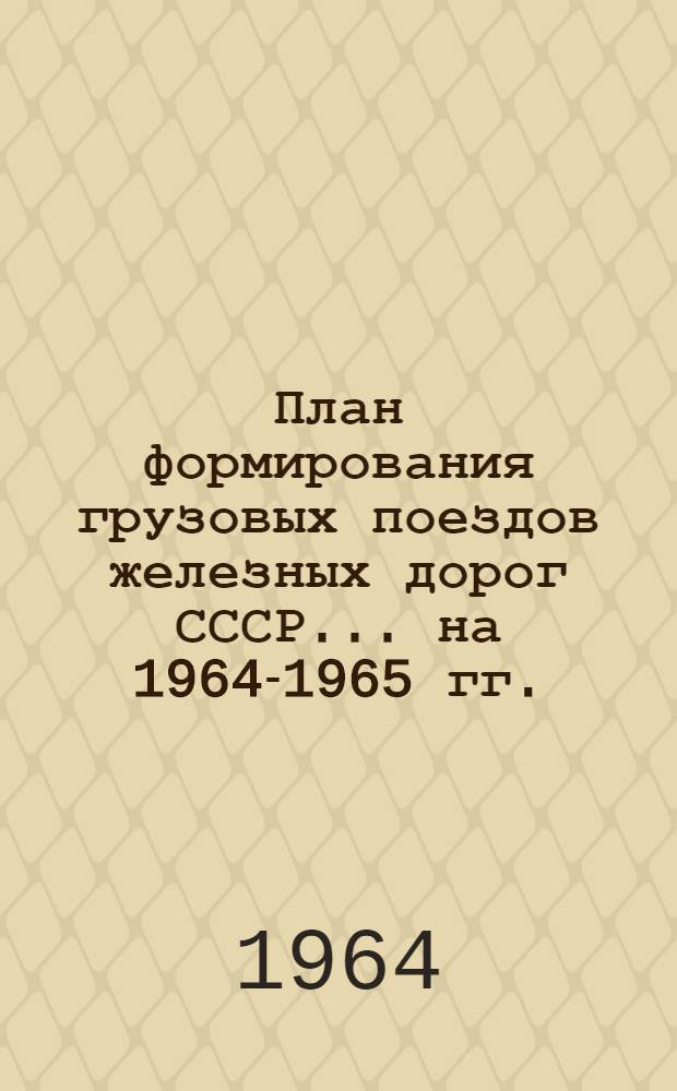 План формирования грузовых поездов железных дорог СССР. ... на 1964-1965 гг.
