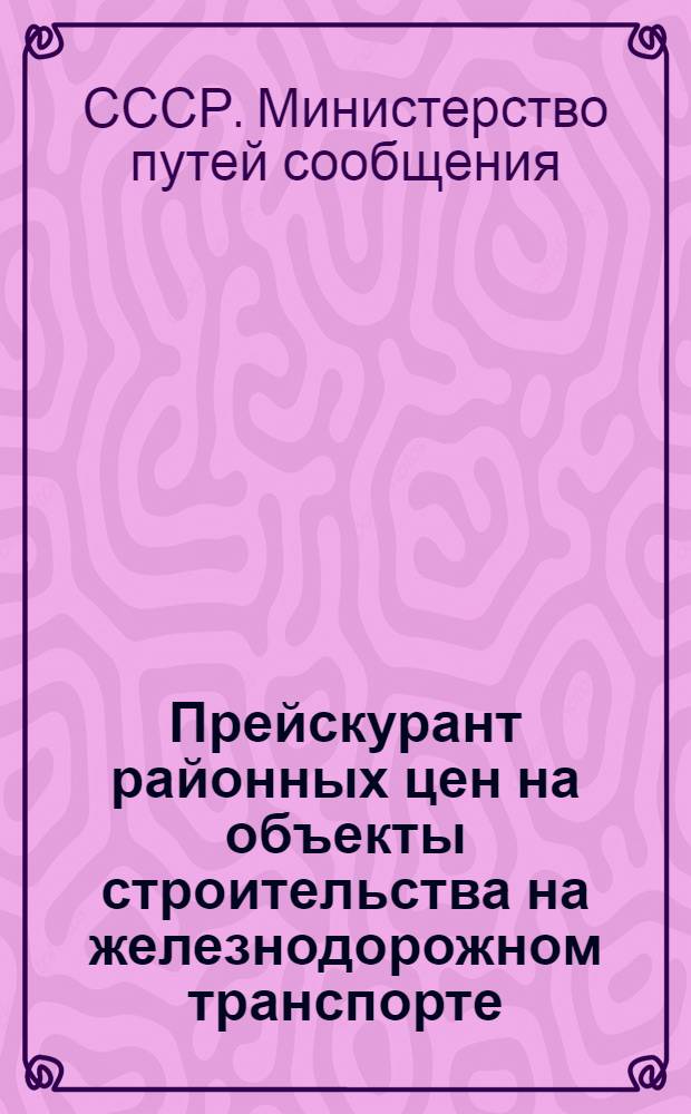 Прейскурант районных цен на объекты строительства на железнодорожном транспорте : (ПРЦ ж. д.) : Утв. М-вом пут. сообщ. 23/X 1961 г. : Для применения с 1/I 1962 г. : Вып. 1-