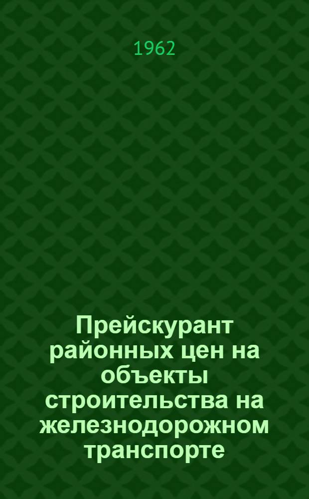Прейскурант районных цен на объекты строительства на железнодорожном транспорте : (ПРЦ ж. д.) Утв. М-вом пут. сообщ. 23/X 1961 г. Для применения с 1/I 1962 г. Вып. 1-. Вып. 1