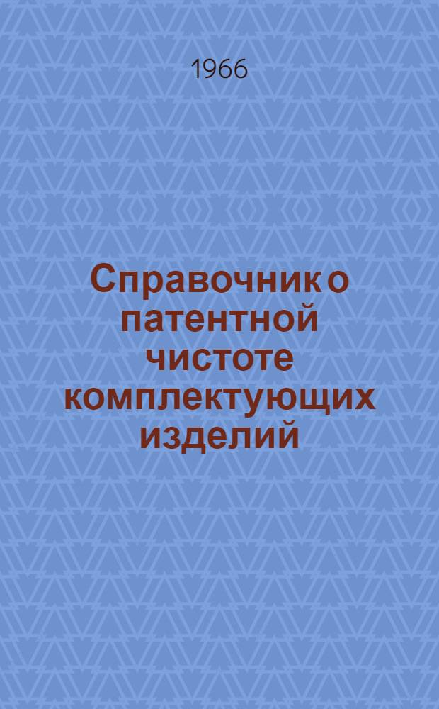 Справочник о патентной чистоте комплектующих изделий (деталей, узлов, приборов, оборудования, машин и устройств), используемых организациями и предприятиями Министерства рыбного хозяйства СССР : Вып. № 1-. Вып. № 1