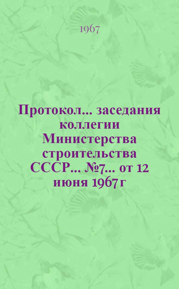 Протокол... заседания коллегии Министерства строительства СССР... ... № 7... от 12 июня 1967 г.