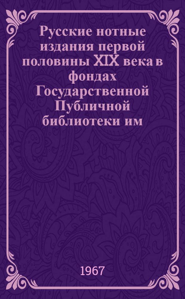Русские нотные издания первой половины XIX века в фондах Государственной Публичной библиотеки им. М.Е. Салтыкова-Щедрина : В 2 ч. : Ч. 1