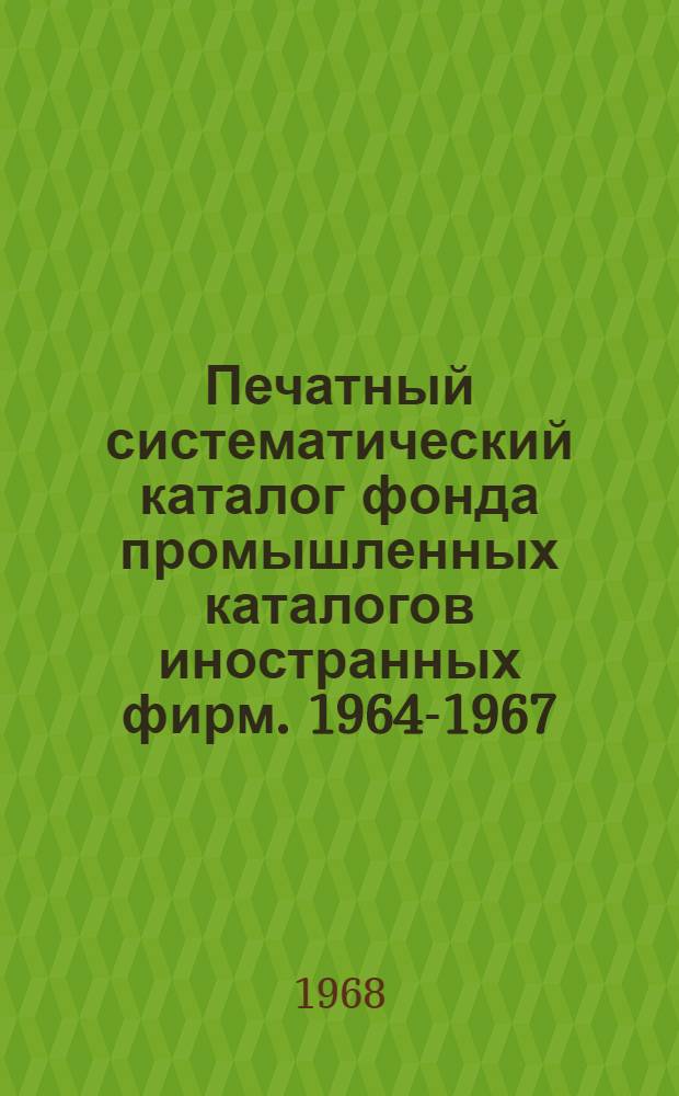 Печатный систематический каталог фонда промышленных каталогов иностранных фирм. 1964-1967 : Ч. 1-. Ч. 7-8
