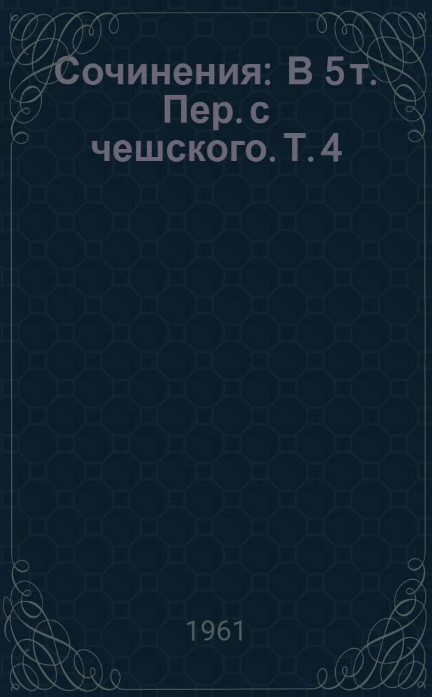 Сочинения : В 5 т. [Пер. с чешского. Т. 4 : Повести и рассказы