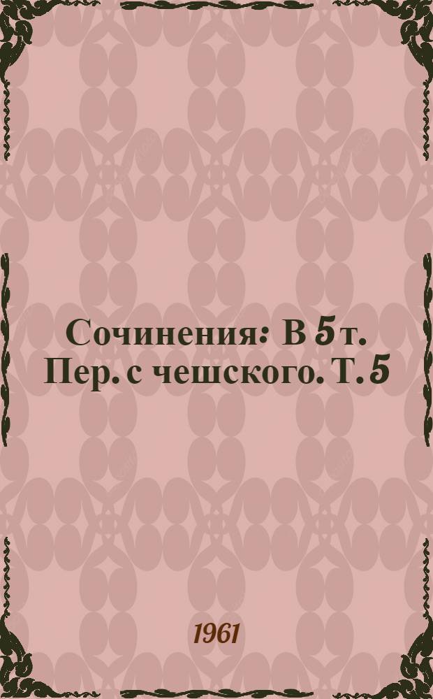 Сочинения : В 5 т. [Пер. с чешского. Т. 5 : Повести. Рассказы. Очерки. Статьи