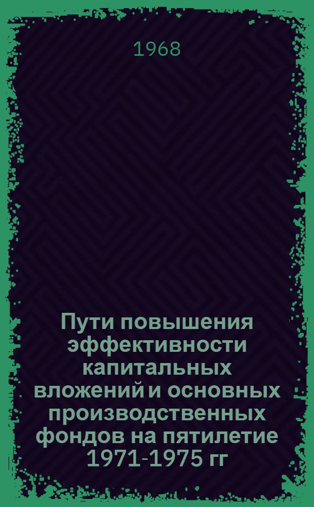 Пути повышения эффективности капитальных вложений и основных производственных фондов на пятилетие 1971-1975 гг : [Материалы и предложения] Вып. 1-. Вып. 2