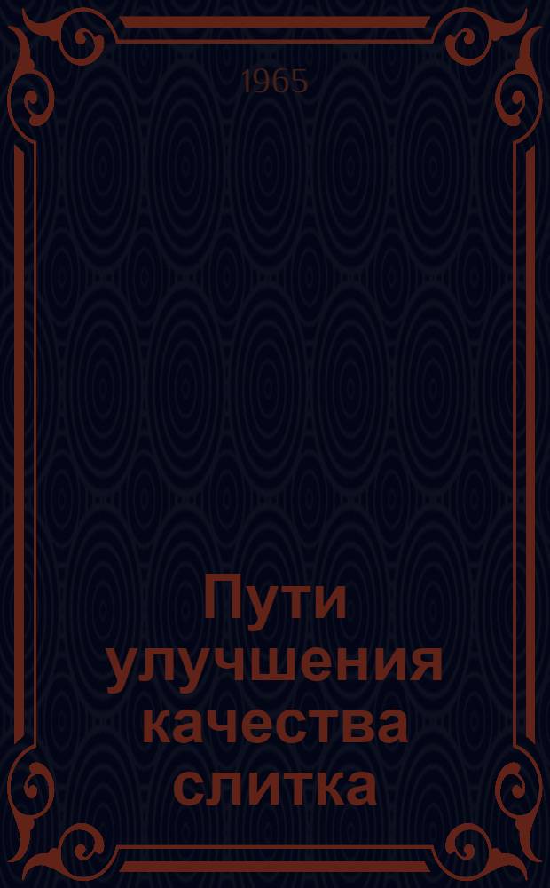 Пути улучшения качества слитка : Материалы совещания [В 2 ч.] Ч. 1-2. Ч. 2 : Производство слитков полуспокойной, закупоренной и кипящей стали; качество удлиненных слитков, усовершенствование конфигурации изложниц и прибыльных надставок