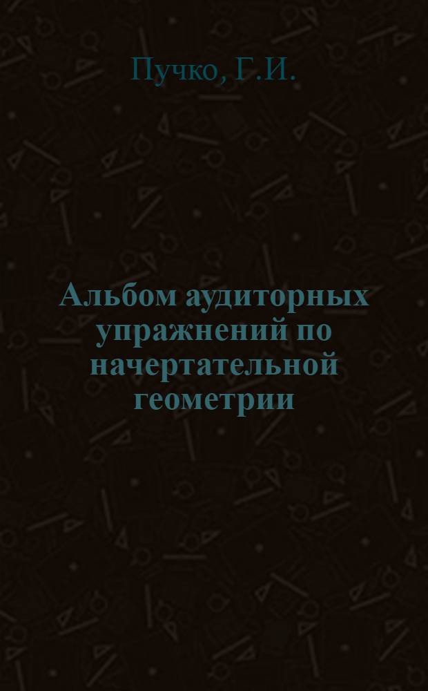 Альбом аудиторных упражнений по начертательной геометрии : Вып. 1-