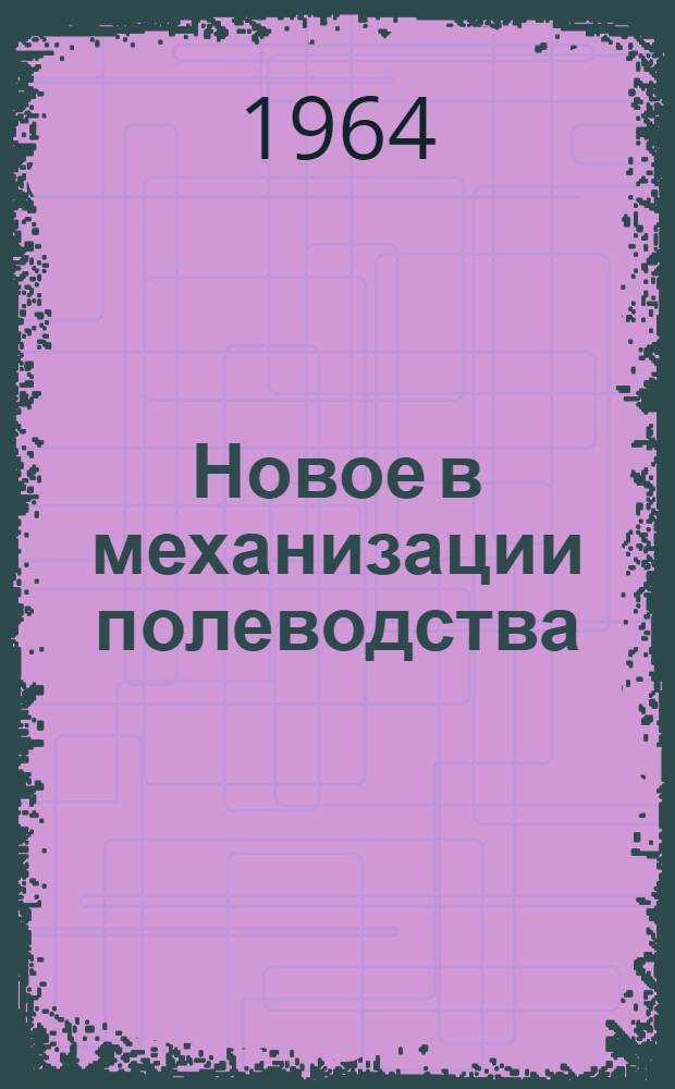Новое в механизации полеводства : Библиотечка 1-10. 1 : Обращение к механизаторам сельского хозяйства. Пути завершения комплексной механизации возделывания и уборки сельскохозяйственных культур