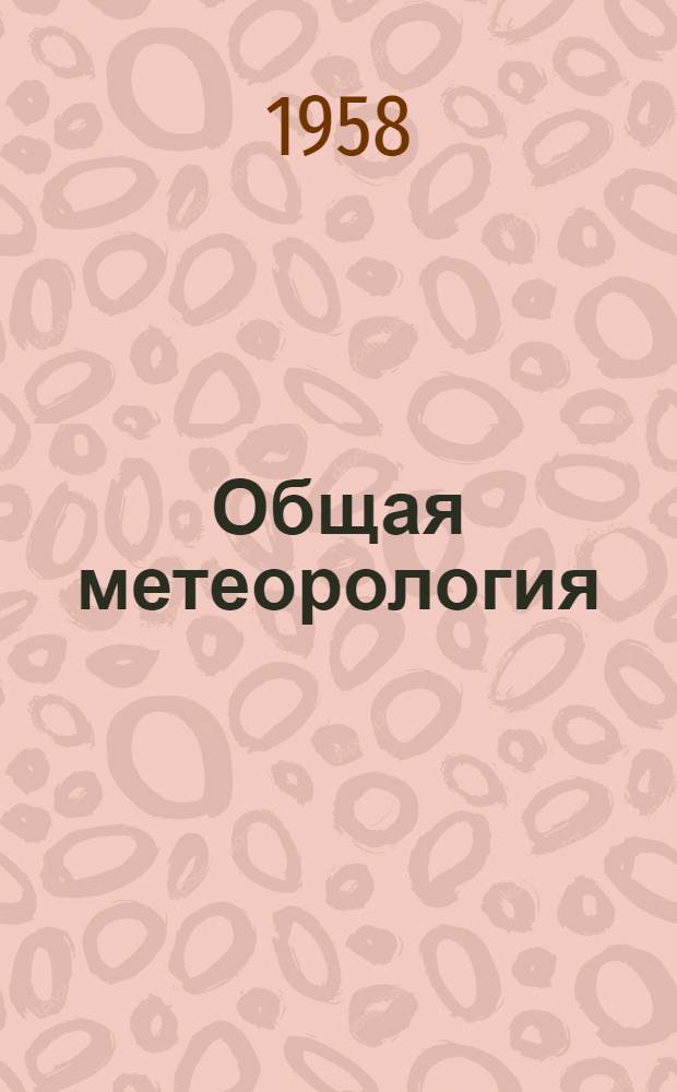 Общая метеорология : Конспект лекций для КУОС метеор. специальности : Ч. 1-