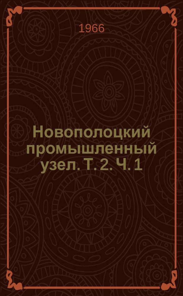 Новополоцкий промышленный узел. Т. 2. Ч. 1 : Технические условия на проектирование строительной части промышленных предприятий
