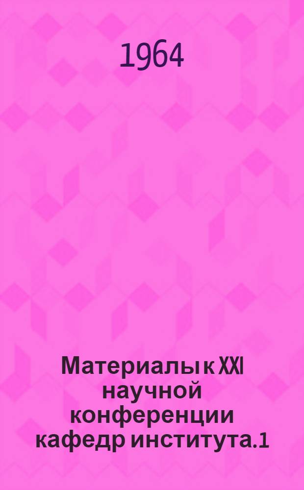 Материалы к XXI научной конференции кафедр института. [1] : Секция истории КПСС и марксистско-ленинской философии