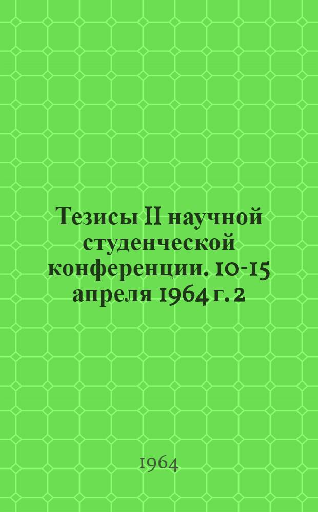 Тезисы II научной студенческой конференции. 10-15 апреля 1964 г. [2 : Секция общественных наук]