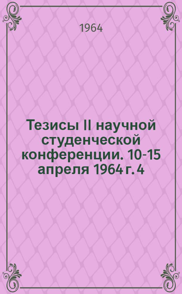 Тезисы II научной студенческой конференции. 10-15 апреля 1964 г. [4 : Секция химии и биологии]