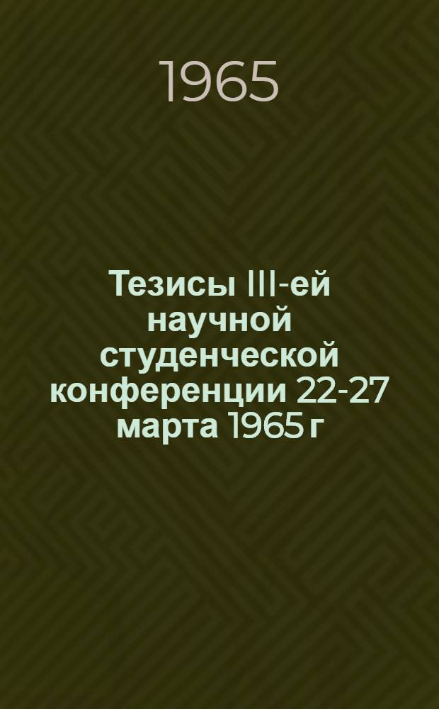 Тезисы III-ей научной студенческой конференции 22-27 марта 1965 г : [1]-. [2] : Физика