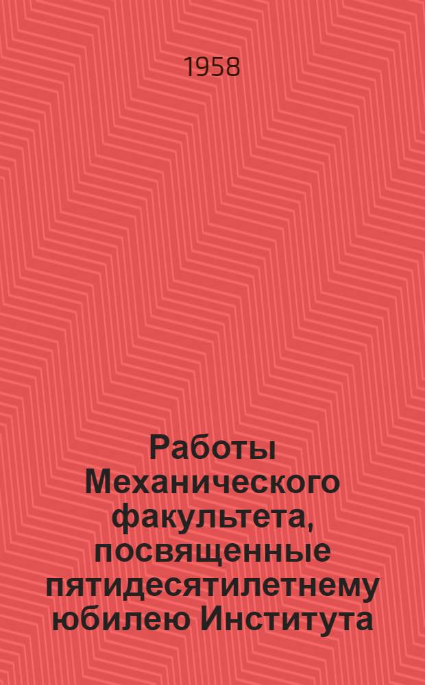 Работы Механического факультета, посвященные пятидесятилетнему юбилею Института (1907-1957 гг.). Ч. 1 : Работы Кафедры деталей машин