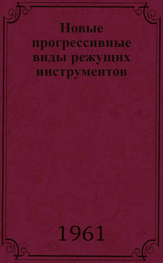 Новые прогрессивные виды режущих инструментов : Книги и журн. статьи на рус. и иностр. яз. за 1957-1969 гг. Кн. 1-. Кн. 1. Ч. 1 : Материалы для режущего инструмента. Ч. 2. Расчет и конструирование инструмента