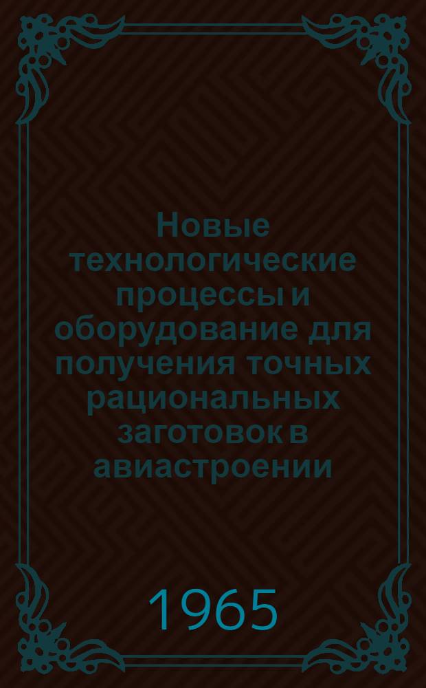 Новые технологические процессы и оборудование для получения точных рациональных заготовок в авиастроении : (По материалам зарубежной печати) : Разд. 1-