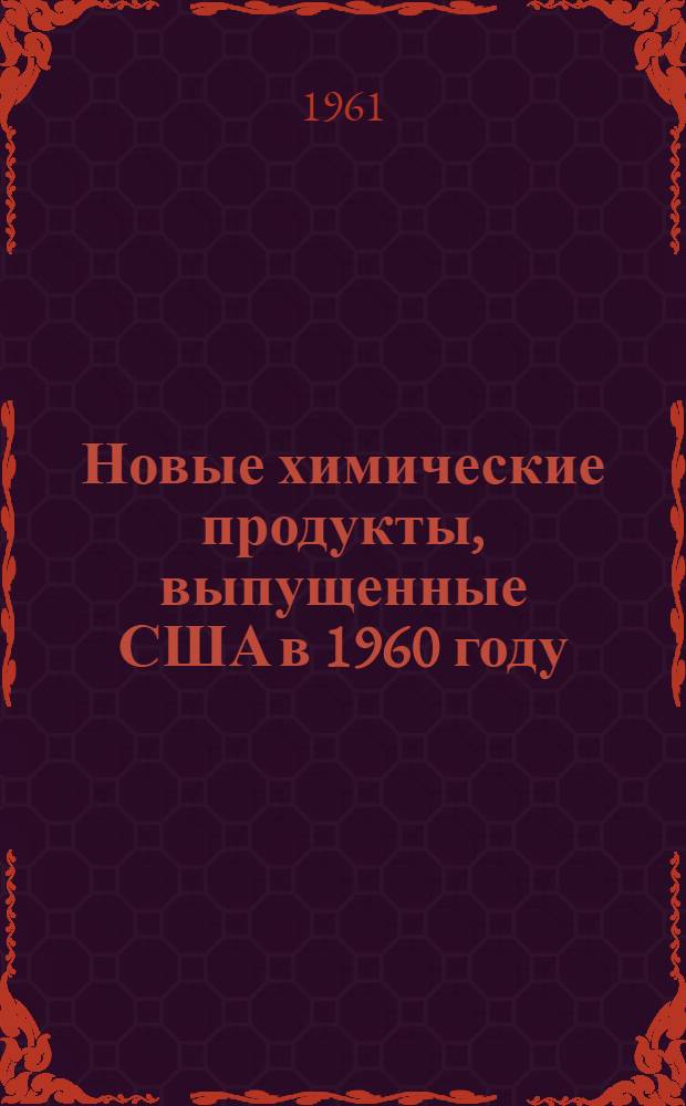 Новые химические продукты, выпущенные США в 1960 году : [Пер. из]: Chemical Week, 1960, 87. № 25, с. 43-68 [1-3]. [3]