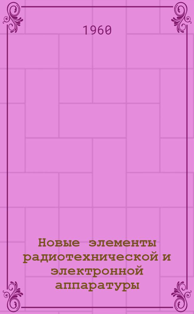 Новые элементы радиотехнической и электронной аппаратуры : Информационные сообщения : Вып. 3-
