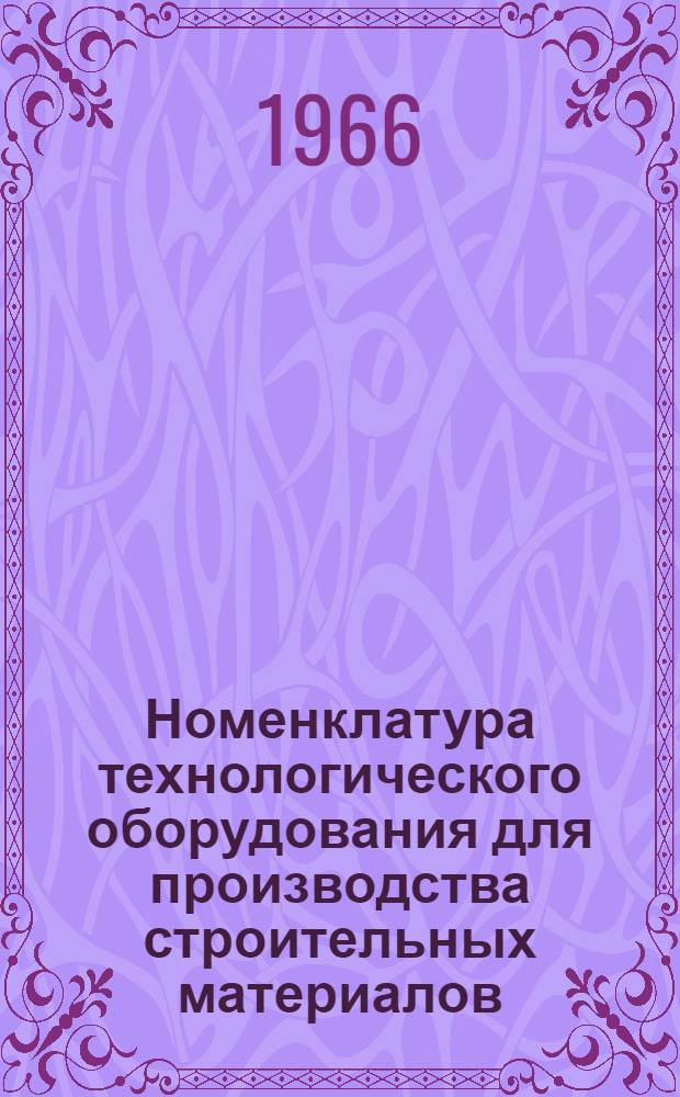 Номенклатура технологического оборудования для производства строительных материалов, изготавливаемого... : Справочные материалы
